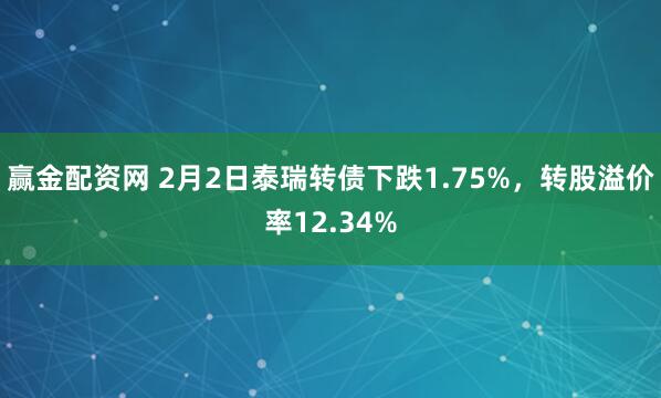 赢金配资网 2月2日泰瑞转债下跌1.75%，转股溢价率12.34%