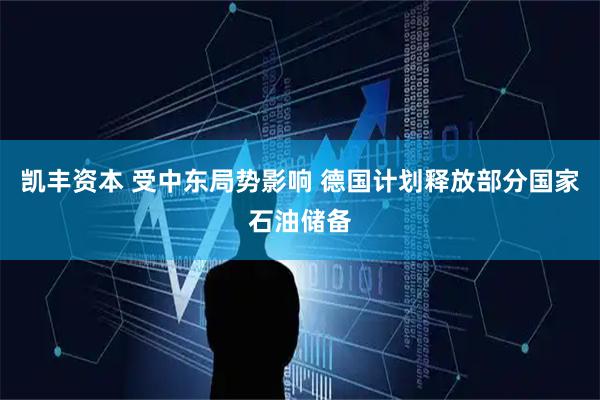凯丰资本 受中东局势影响 德国计划释放部分国家石油储备