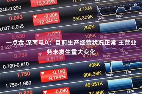 一点金 深南电A：目前生产经营状况正常 主营业务未发生重大变化