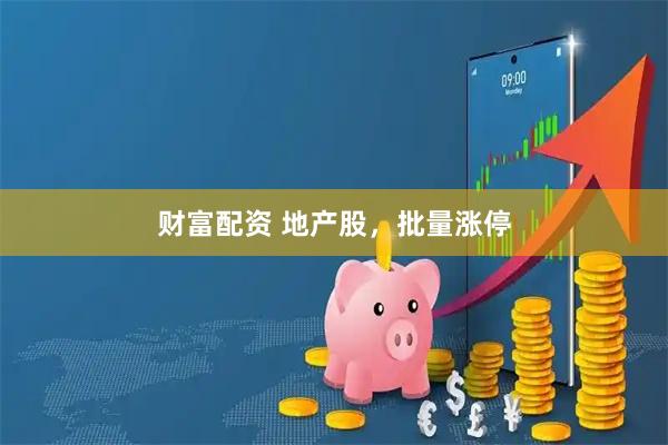 财富配资 地产股，批量涨停