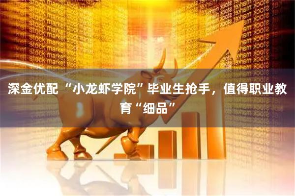 深金优配 “小龙虾学院”毕业生抢手，值得职业教育“细品”