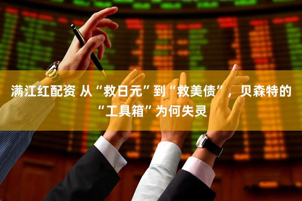 满江红配资 从“救日元”到“救美债”，贝森特的“工具箱”为何失灵