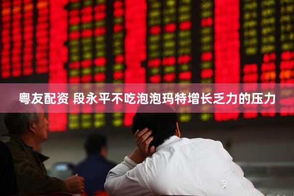 粤友配资 段永平不吃泡泡玛特增长乏力的压力